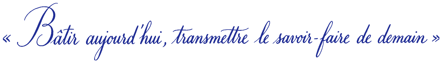 « Bâtir aujourd'hui, transmettre le savoir-faire de demain »